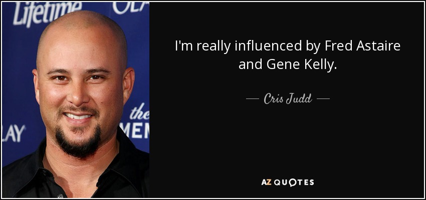 I'm really influenced by Fred Astaire and Gene Kelly. - Cris Judd