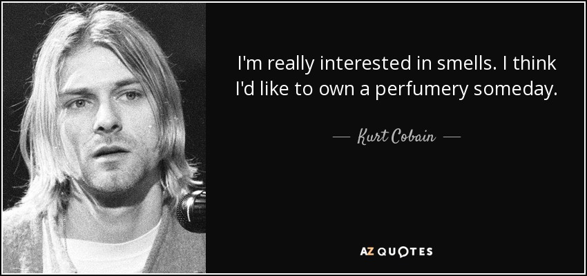 I'm really interested in smells. I think I'd like to own a perfumery someday. - Kurt Cobain