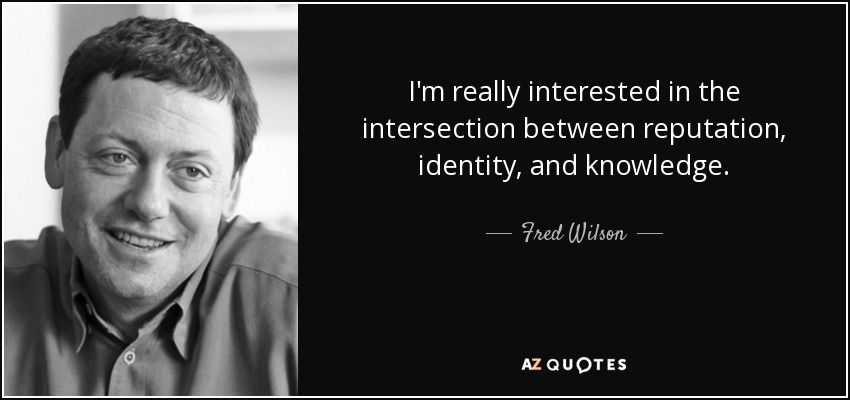 I'm really interested in the intersection between reputation, identity, and knowledge. - Fred Wilson