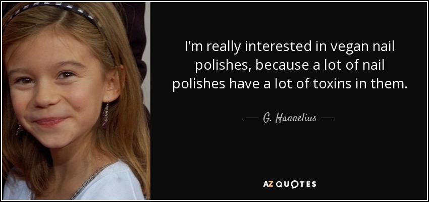 I'm really interested in vegan nail polishes, because a lot of nail polishes have a lot of toxins in them. - G. Hannelius