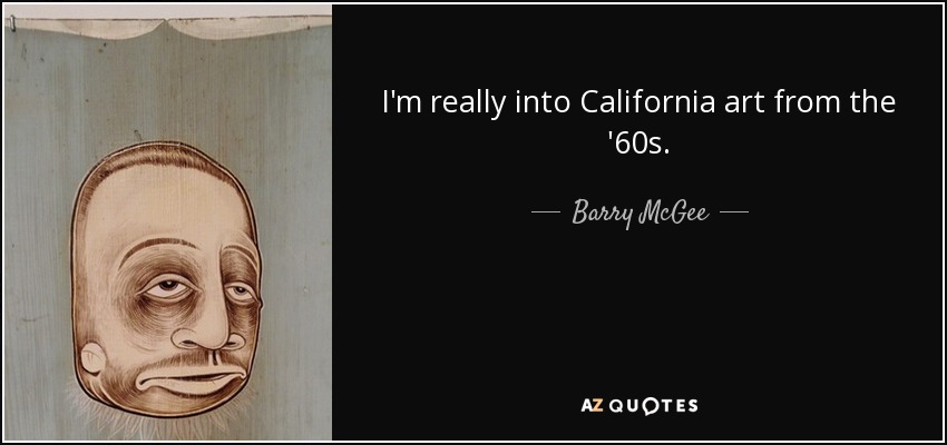 I'm really into California art from the '60s. - Barry McGee