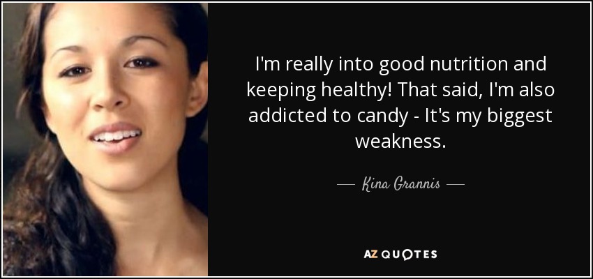 I'm really into good nutrition and keeping healthy! That said, I'm also addicted to candy - It's my biggest weakness. - Kina Grannis
