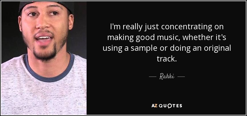 I'm really just concentrating on making good music, whether it's using a sample or doing an original track. - Rahki