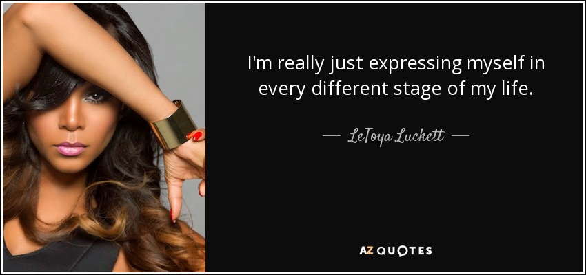 I'm really just expressing myself in every different stage of my life. - LeToya Luckett
