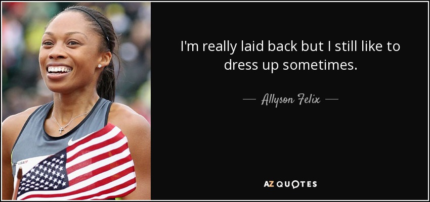 I'm really laid back but I still like to dress up sometimes. - Allyson Felix