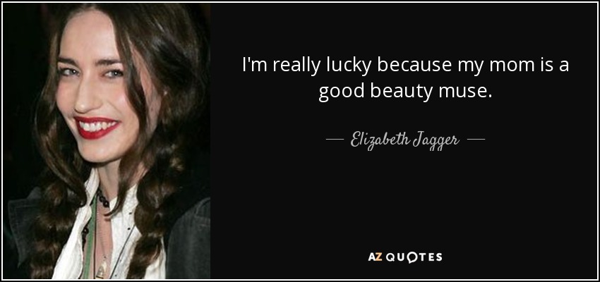 I'm really lucky because my mom is a good beauty muse. - Elizabeth Jagger