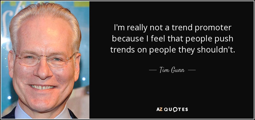 I'm really not a trend promoter because I feel that people push trends on people they shouldn't. - Tim Gunn