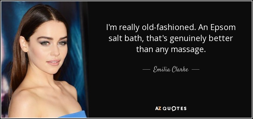 I'm really old-fashioned. An Epsom salt bath, that's genuinely better than any massage. - Emilia Clarke