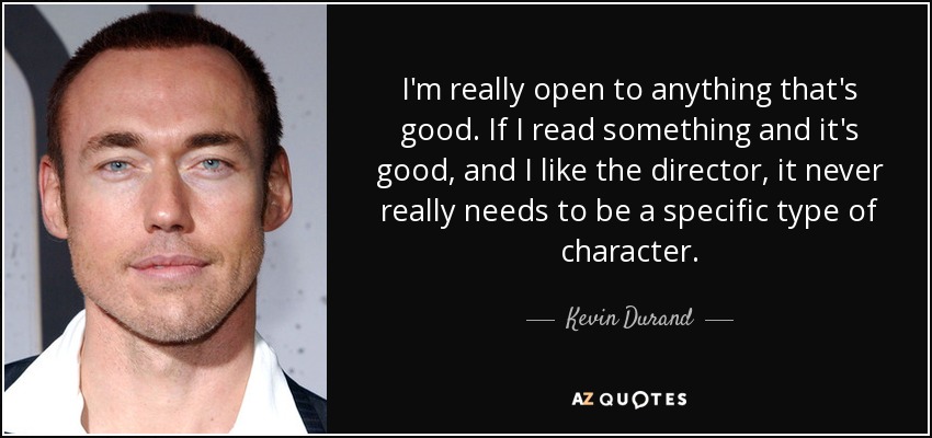 I'm really open to anything that's good. If I read something and it's good, and I like the director, it never really needs to be a specific type of character. - Kevin Durand