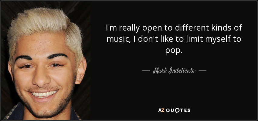 I'm really open to different kinds of music, I don't like to limit myself to pop. - Mark Indelicato