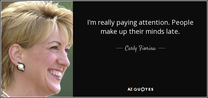 I'm really paying attention. People make up their minds late. - Carly Fiorina