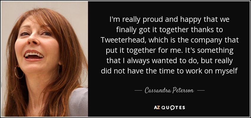 I'm really proud and happy that we finally got it together thanks to Tweeterhead, which is the company that put it together for me. It's something that I always wanted to do, but really did not have the time to work on myself - Cassandra Peterson