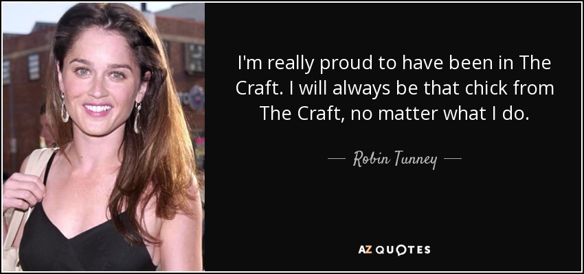 I'm really proud to have been in The Craft. I will always be that chick from The Craft, no matter what I do. - Robin Tunney
