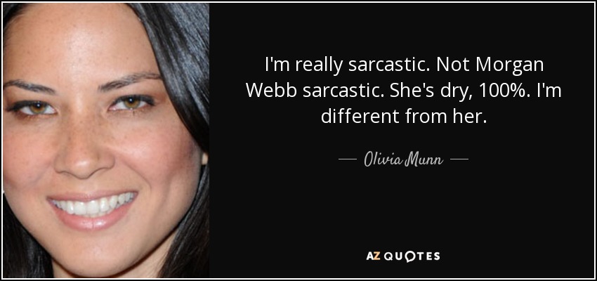 I'm really sarcastic. Not Morgan Webb sarcastic. She's dry, 100%. I'm different from her. - Olivia Munn