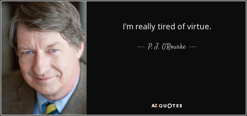 I'm really tired of virtue. - P. J. O'Rourke