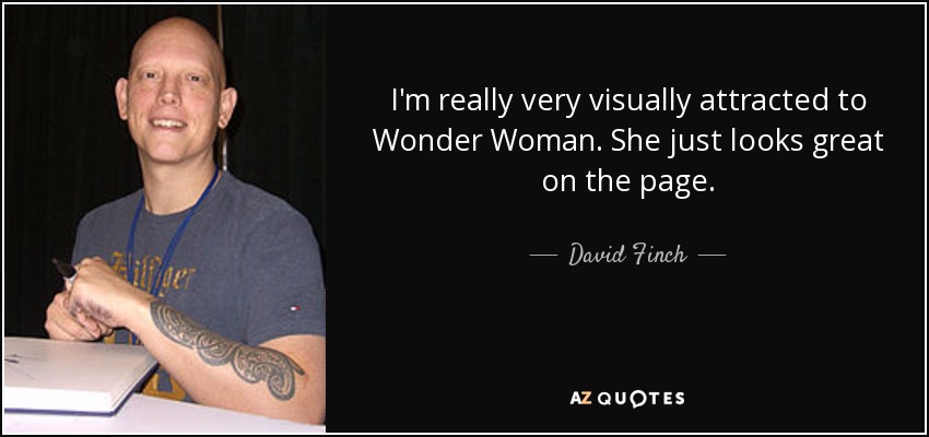I'm really very visually attracted to Wonder Woman. She just looks great on the page. - David Finch