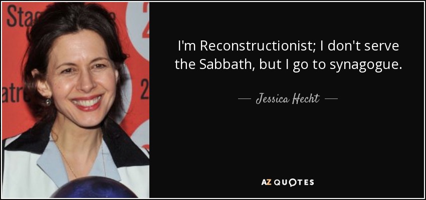 I'm Reconstructionist; I don't serve the Sabbath, but I go to synagogue. - Jessica Hecht