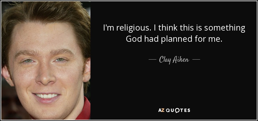 I'm religious. I think this is something God had planned for me. - Clay Aiken