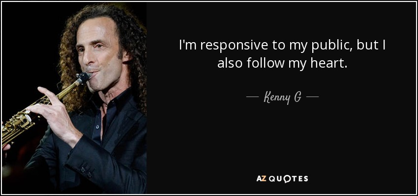 I'm responsive to my public, but I also follow my heart. - Kenny G