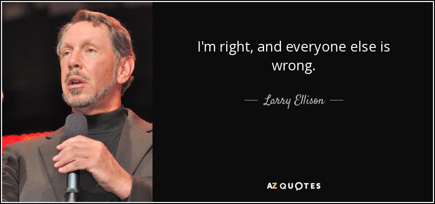 I'm right, and everyone else is wrong. - Larry Ellison