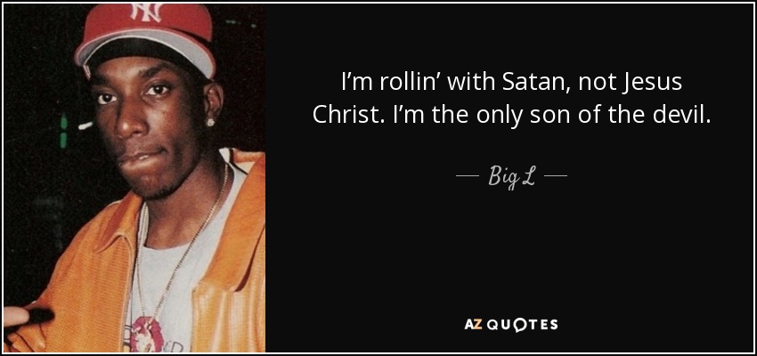 I’m rollin’ with Satan, not Jesus Christ. I’m the only son of the devil. - Big L