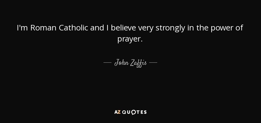 I'm Roman Catholic and I believe very strongly in the power of prayer. - John Zaffis