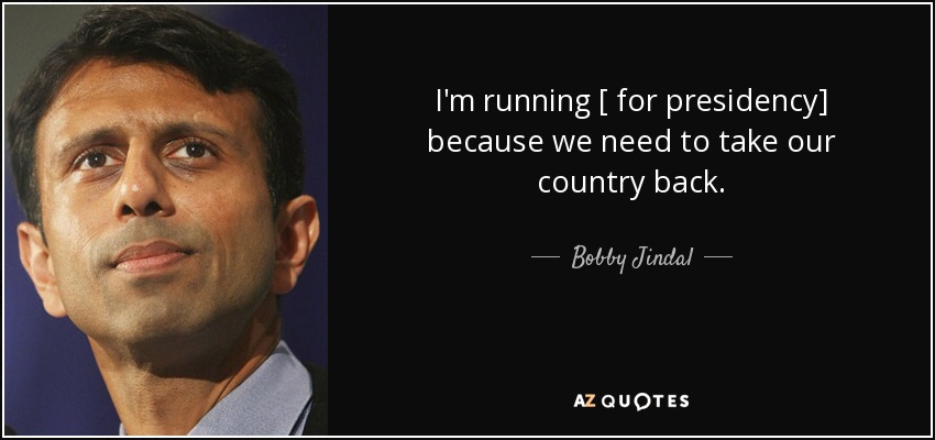 I'm running [ for presidency] because we need to take our country back. - Bobby Jindal
