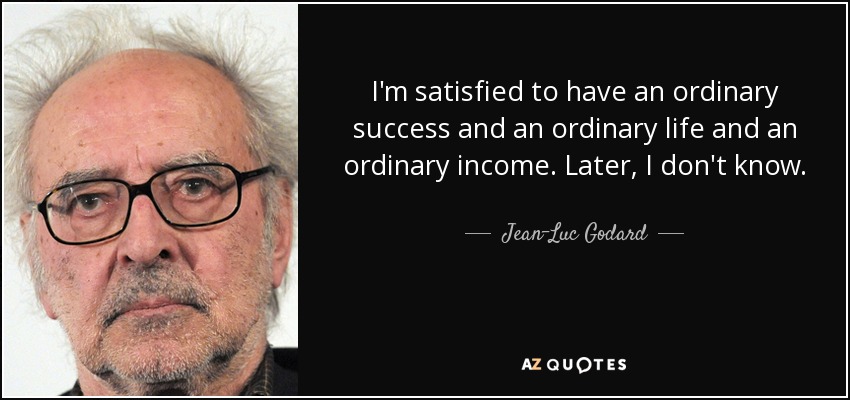 I'm satisfied to have an ordinary success and an ordinary life and an ordinary income. Later, I don't know. - Jean-Luc Godard