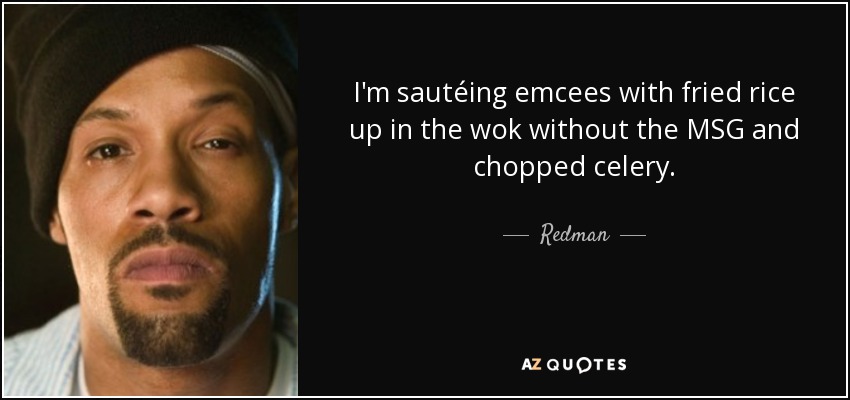 I'm sautéing emcees with fried rice up in the wok without the MSG and chopped celery. - Redman