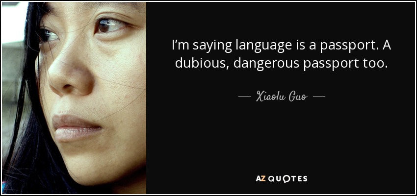 I’m saying language is a passport. A dubious, dangerous passport too. - Xiaolu Guo