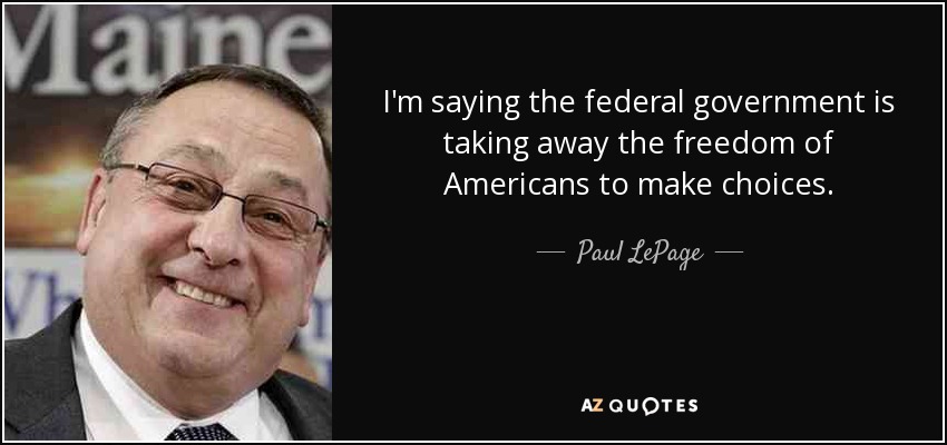 I'm saying the federal government is taking away the freedom of Americans to make choices. - Paul LePage