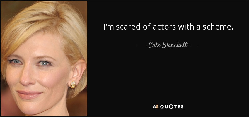 I'm scared of actors with a scheme. - Cate Blanchett