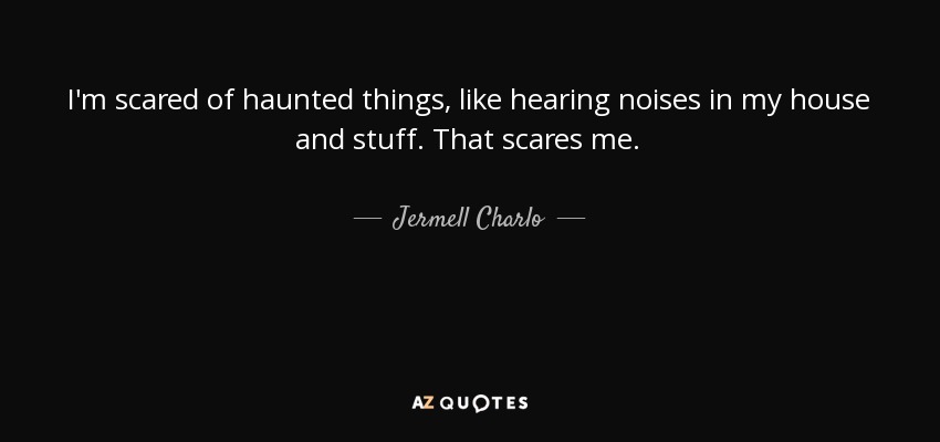 I'm scared of haunted things, like hearing noises in my house and stuff. That scares me. - Jermell Charlo