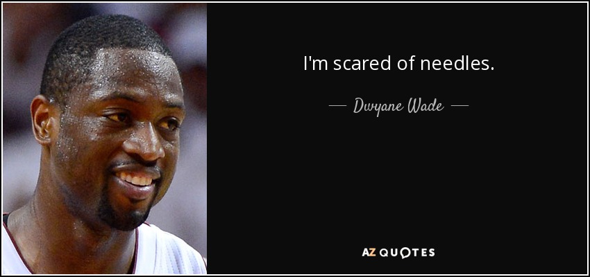 I'm scared of needles. - Dwyane Wade