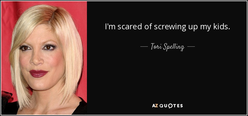 I'm scared of screwing up my kids. - Tori Spelling