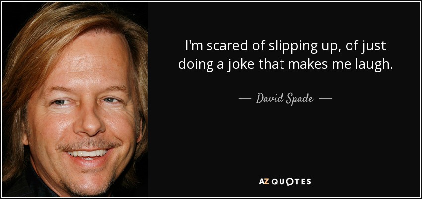 I'm scared of slipping up, of just doing a joke that makes me laugh. - David Spade