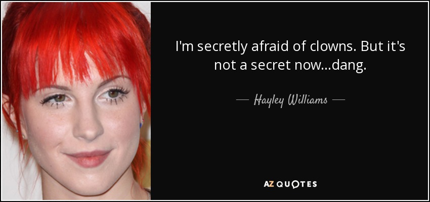 I'm secretly afraid of clowns. But it's not a secret now...dang. - Hayley Williams