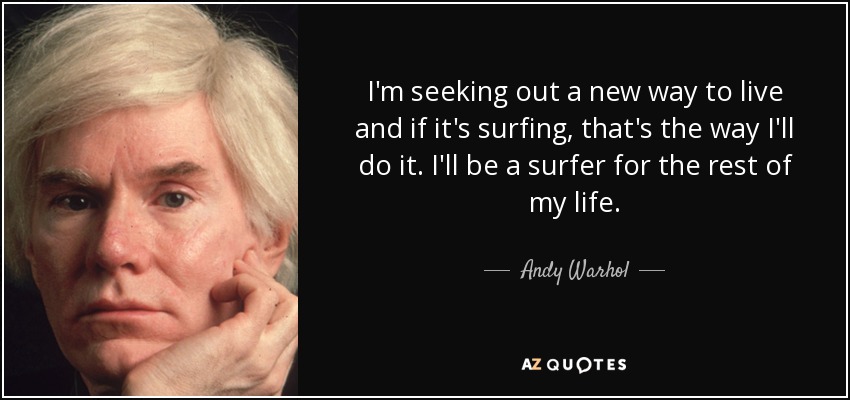 I'm seeking out a new way to live and if it's surfing, that's the way I'll do it. I'll be a surfer for the rest of my life. - Andy Warhol