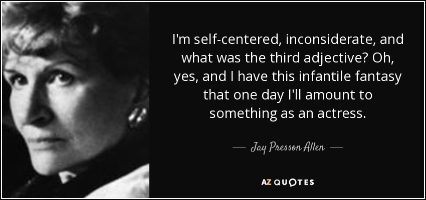 I'm self-centered, inconsiderate, and what was the third adjective? Oh, yes, and I have this infantile fantasy that one day I'll amount to something as an actress. - Jay Presson Allen