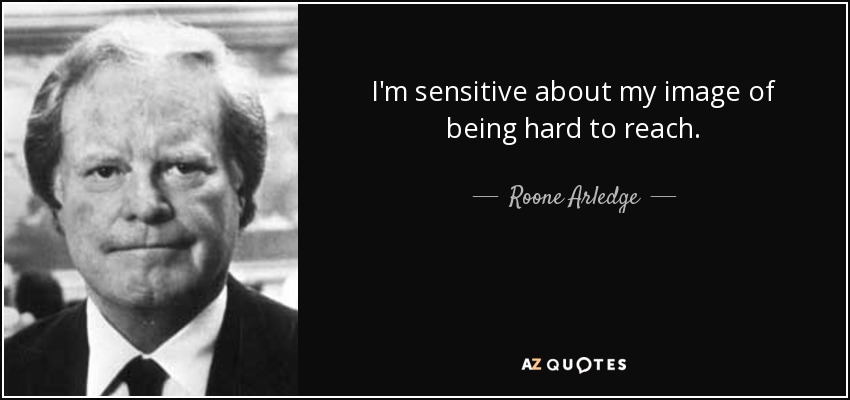 I'm sensitive about my image of being hard to reach. - Roone Arledge