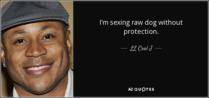I'm sexing raw dog without protection. - LL Cool J