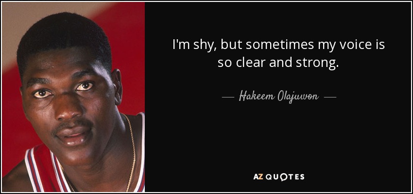 I'm shy, but sometimes my voice is so clear and strong. - Hakeem Olajuwon