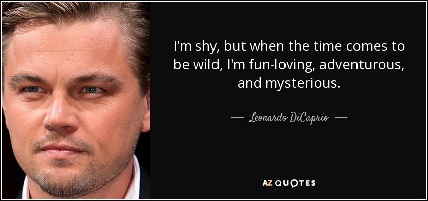 I'm shy, but when the time comes to be wild, I'm fun-loving, adventurous, and mysterious. - Leonardo DiCaprio