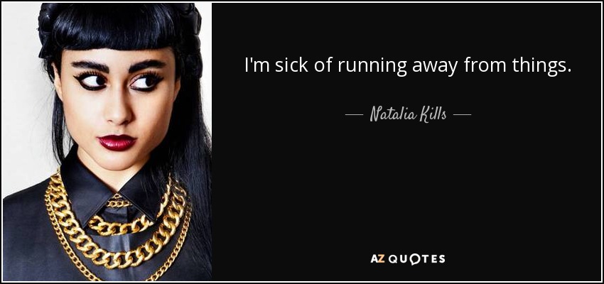 I'm sick of running away from things. - Natalia Kills