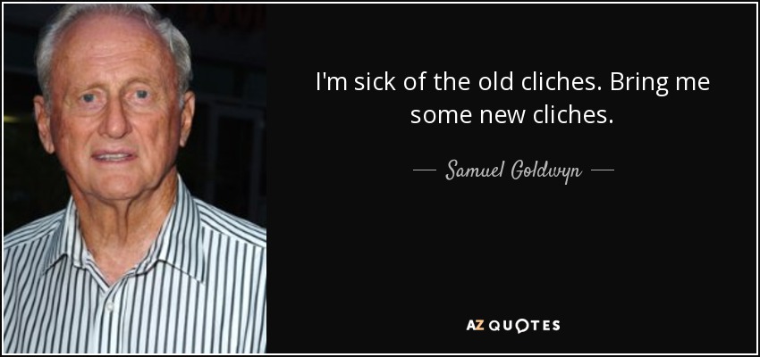I'm sick of the old cliches. Bring me some new cliches. - Samuel Goldwyn, Jr.