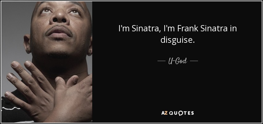 I'm Sinatra, I'm Frank Sinatra in disguise. - U-God