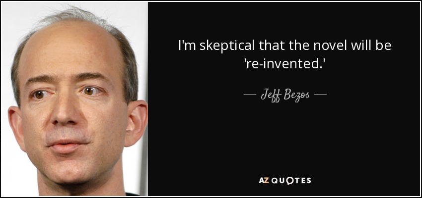 I'm skeptical that the novel will be 're-invented.' - Jeff Bezos