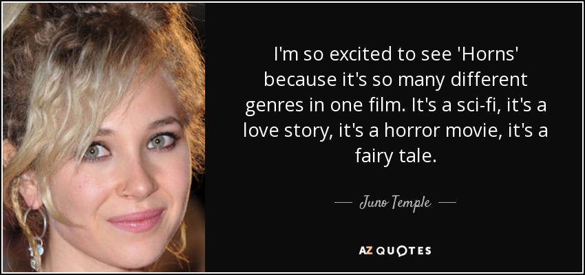 I'm so excited to see 'Horns' because it's so many different genres in one film. It's a sci-fi, it's a love story, it's a horror movie, it's a fairy tale. - Juno Temple