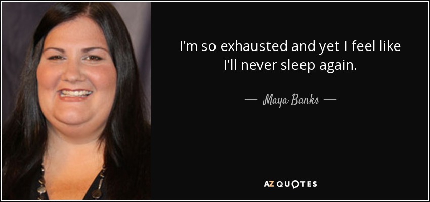 I'm so exhausted and yet I feel like I'll never sleep again. - Maya Banks