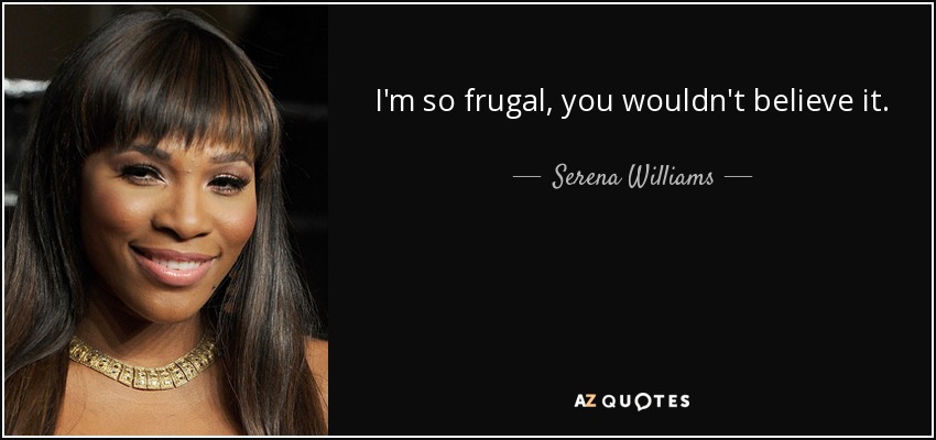 I'm so frugal, you wouldn't believe it. - Serena Williams